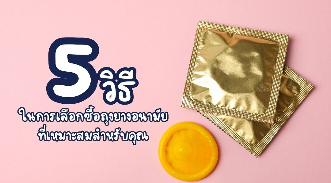 5 วิธีในการเลือกซื้อถุงยางอนามัยที่เหมาะสมสำหรับคุณ